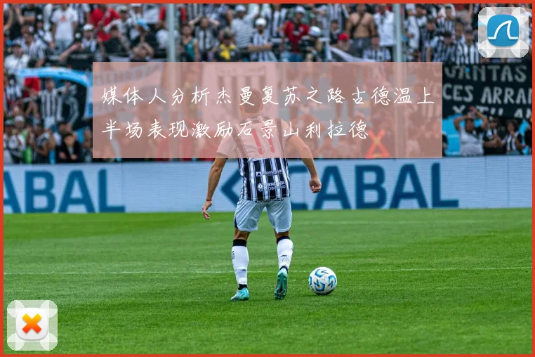 媒体人分析杰曼复苏之路古德温上半场表现激励石景山利拉德