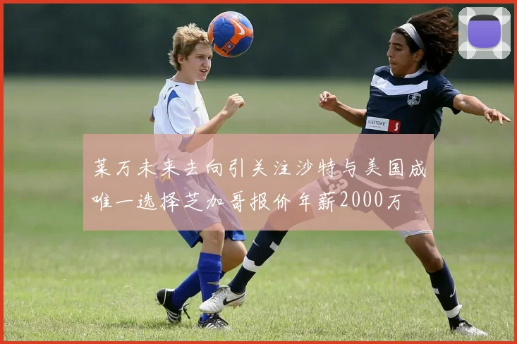 莱万未来去向引关注沙特与美国成唯一选择芝加哥报价年薪2000万