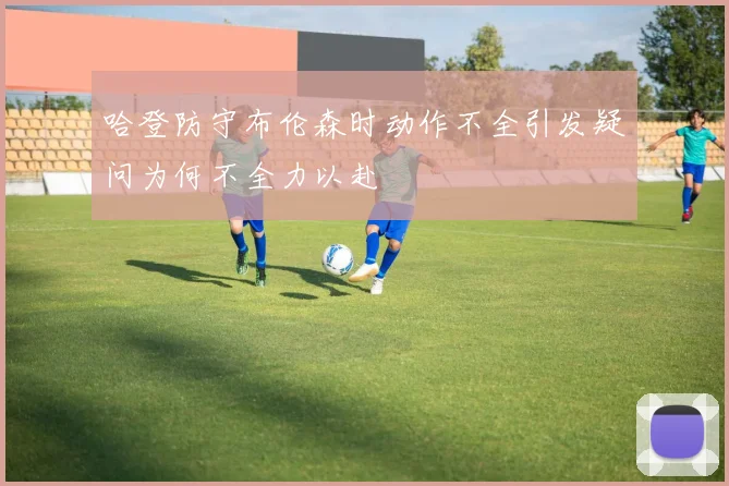 哈登防守布伦森时动作不全引发疑问为何不全力以赴