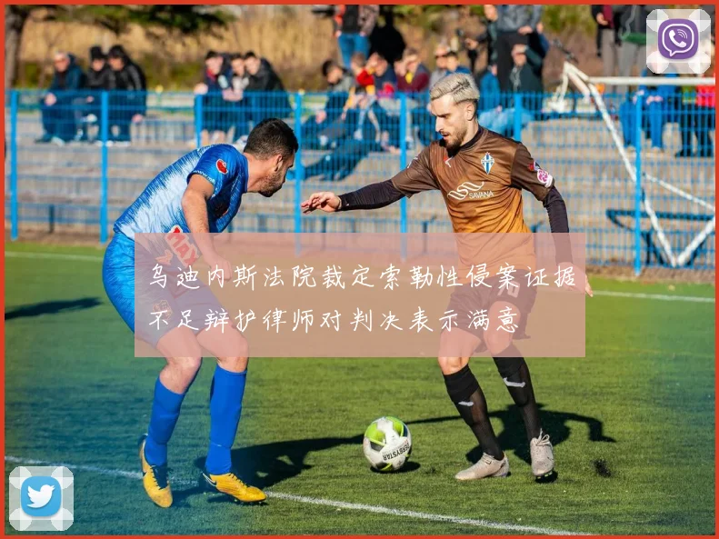 乌迪内斯法院裁定索勒性侵案证据不足辩护律师对判决表示满意