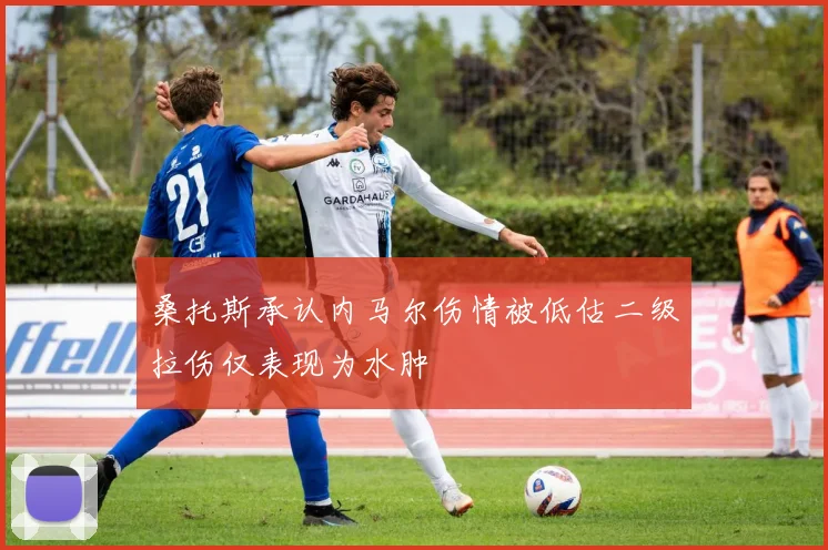 桑托斯承认内马尔伤情被低估二级拉伤仅表现为水肿