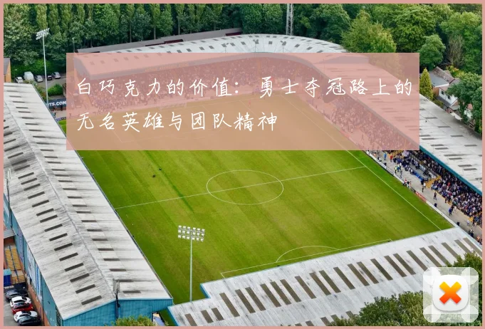 白巧克力的价值：勇士夺冠路上的无名英雄与团队精神