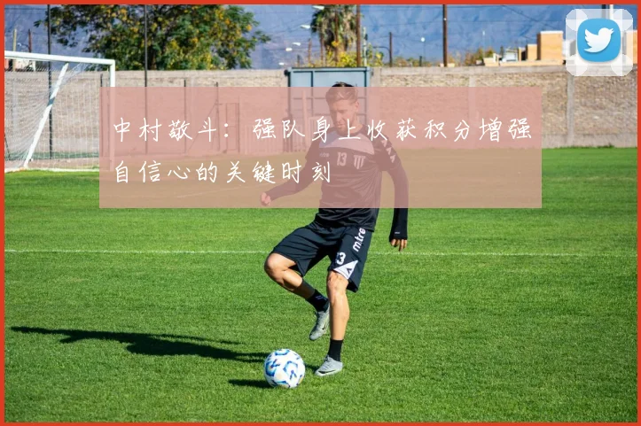 中村敬斗：强队身上收获积分增强自信心的关键时刻