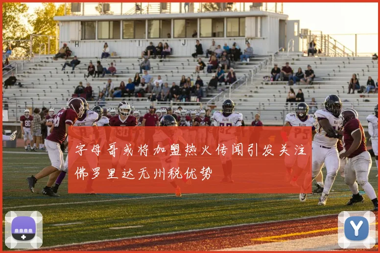 字母哥或将加盟热火传闻引发关注佛罗里达无州税优势