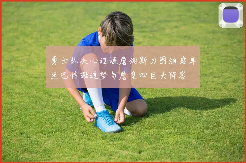 勇士队决心追逐詹姆斯力图组建库里巴特勒追梦与詹皇四巨头阵容