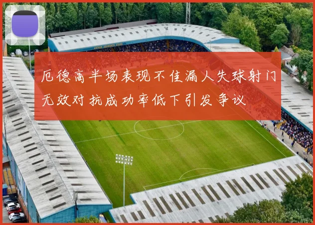 厄德高半场表现不佳漏人失球射门无效对抗成功率低下引发争议