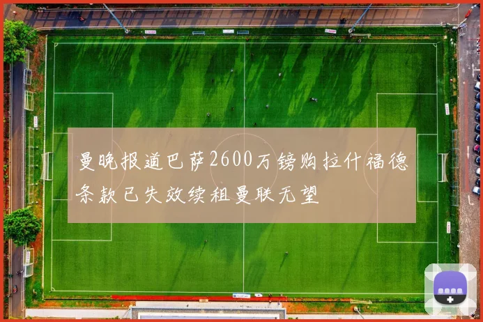 曼晚报道巴萨2600万镑购拉什福德条款已失效续租曼联无望
