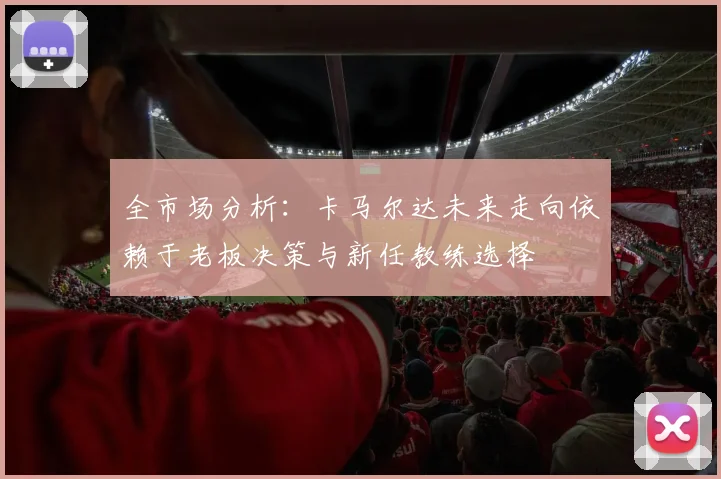 全市场分析：卡马尔达未来走向依赖于老板决策与新任教练选择