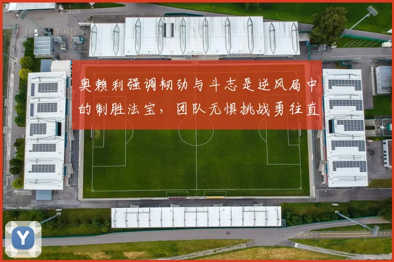 奥赖利强调韧劲与斗志是逆风局中的制胜法宝，团队无惧挑战勇往直前